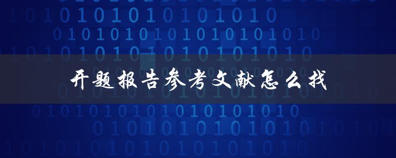 开题报告参考文献怎么找(快速有效的文献检索方法)