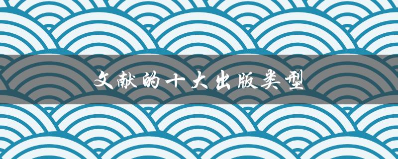 文献的十大出版类型(你知道有哪些吗？)