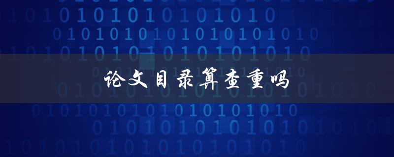 论文目录算查重吗(会对论文查重产生影响吗)