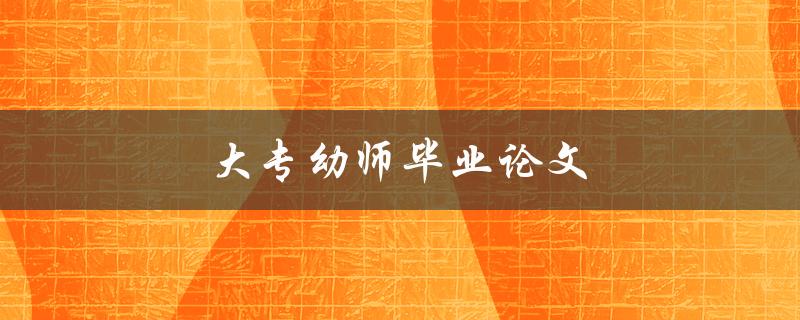 大专幼师毕业论文(如何选题、写作及答辩技巧)