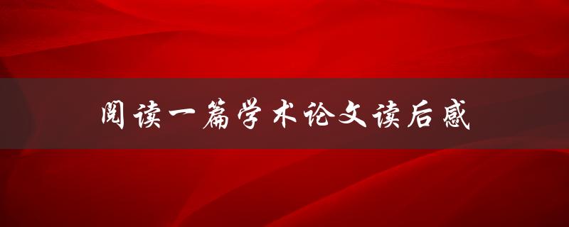 阅读一篇学术论文读后感(如何写出有价值的观点)