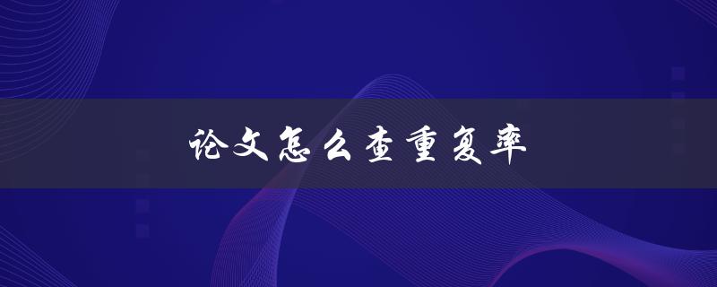 论文怎么查重复率(常用的检测工具有哪些)