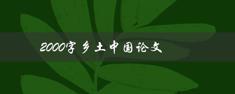 2000字乡土中国论文(如何写出优秀的乡土中国论文)