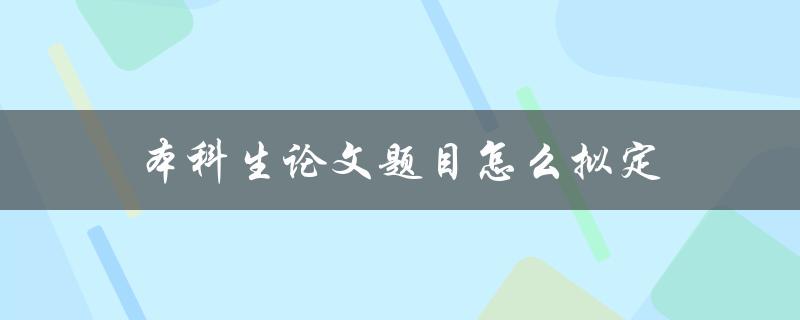 本科生论文题目怎么拟定(五个实用技巧)