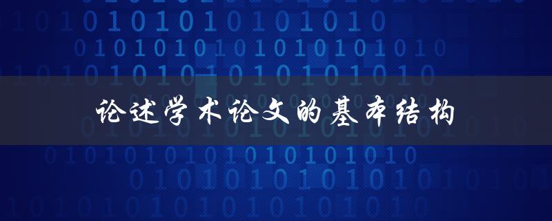 论述学术论文的基本结构(该如何构建有效的论文框架)
