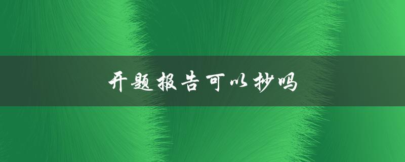 开题报告可以抄吗(了解抄袭的后果和应对方法)