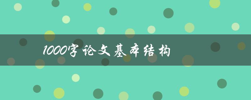 1000字论文基本结构(该如何构建一个简洁有效的论文框架)