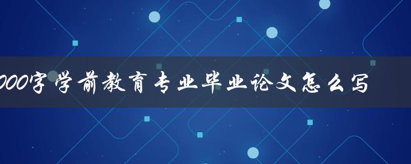 8000字学前教育专业毕业论文怎么写