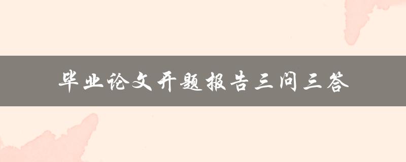 毕业论文开题报告三问三答