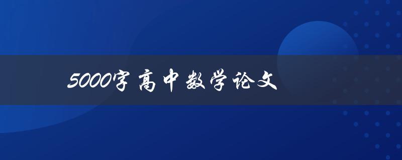5000字高中数学论文(如何写出优秀的数学论文)