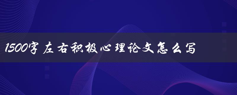 1500字左右积极心理论文怎么写