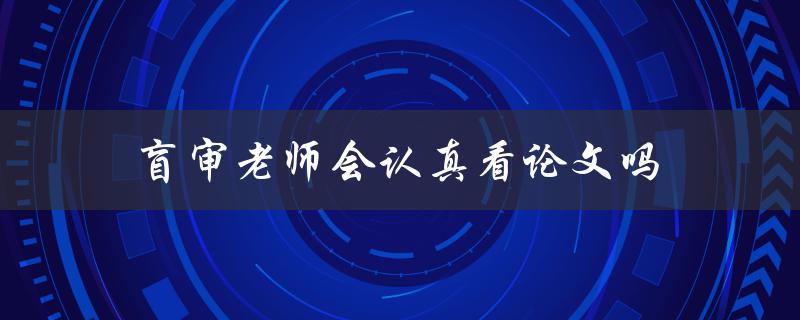 盲审老师会认真看论文吗(从教授的角度分析)
