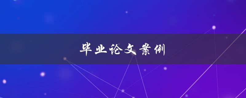 毕业论文案例(如何选择适合自己的研究方向) 毕业论文案例(如何选择适合自己的研究方向)