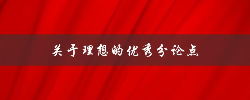 关于理想的优秀分论点(如何构建一个有力的论述)