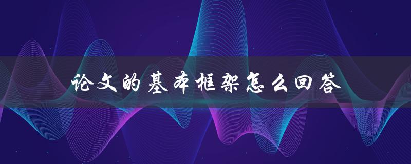 论文的基本框架怎么回答(详解论文结构与写作步骤)
