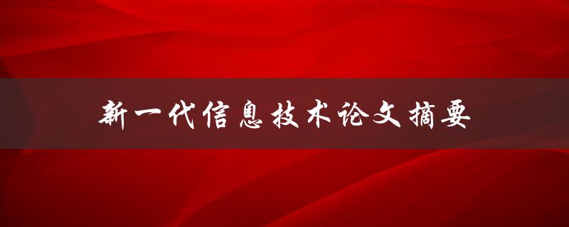 新一代信息技术论文摘要(什么是它的重要性和应用前景)