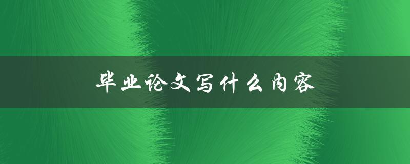 毕业论文写什么内容(如何选择合适的研究课题)