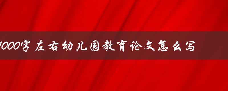 1000字左右幼儿园教育论文怎么写