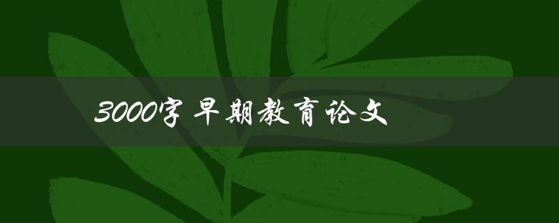 3000字早期教育论文(如何写出高质量的论文)