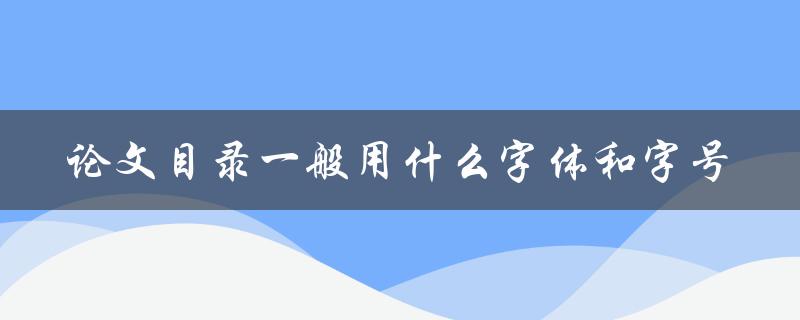 论文目录一般用什么字体和字号