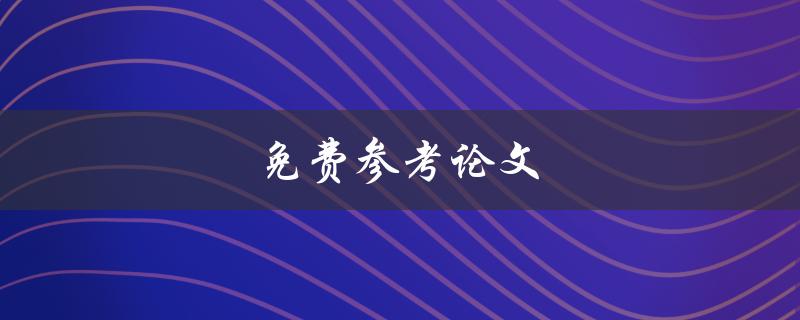 免费参考论文(哪些网站提供高质量的免费论文资源)