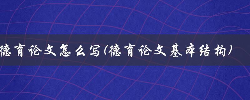 德育论文怎么写(德育论文基本结构)