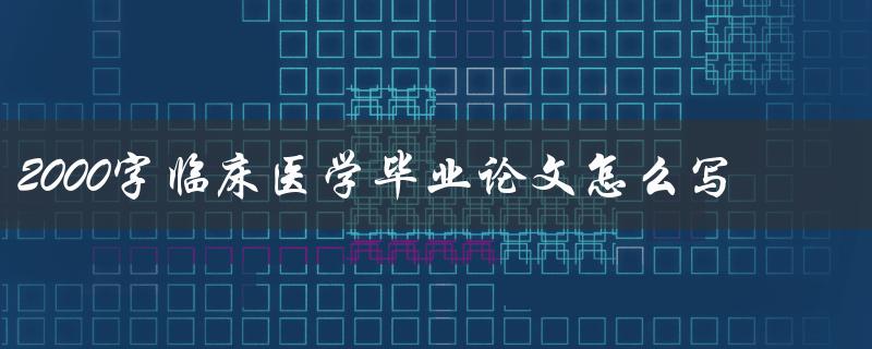 2000字临床医学毕业论文怎么写