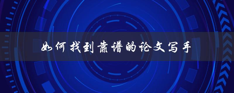 如何找到靠谱的论文写手(五个实用技巧)