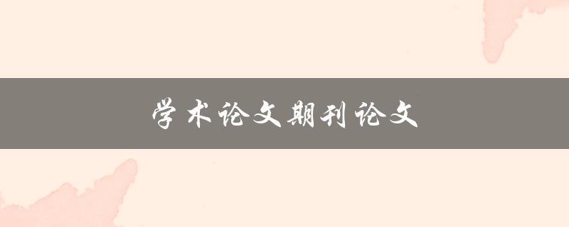 学术论文期刊论文(有什么区别与联系)
