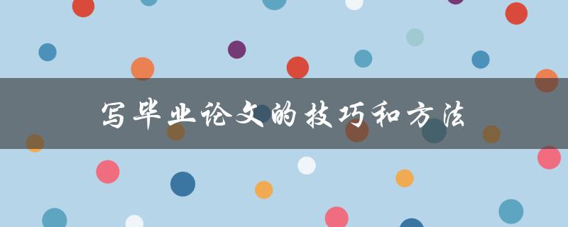 写毕业论文的技巧和方法(如何轻松应对毕业论文写作)