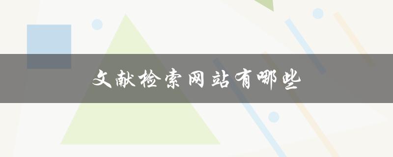 文献检索网站有哪些(推荐10个优质网站)