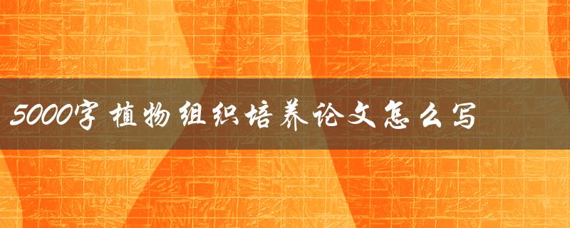 5000字植物组织培养论文怎么写