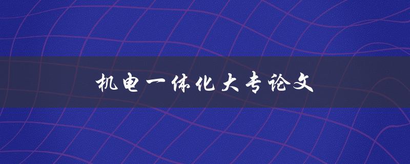 机电一体化大专论文(如何选题和写作攻略)