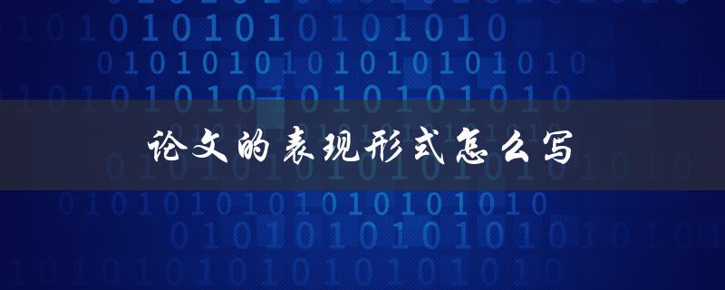 论文的表现形式怎么写(有哪些技巧和方法)