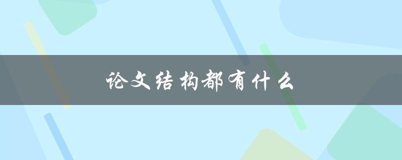 论文结构都有什么(详细解析学术论文的组成部分)