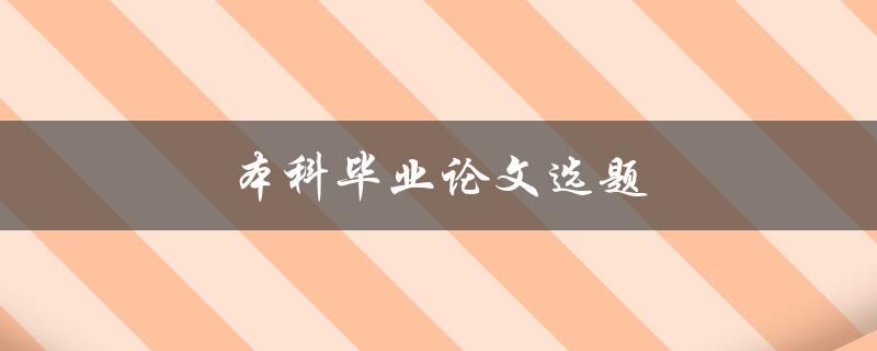 本科毕业论文选题(如何选择一个合适的研究课题)