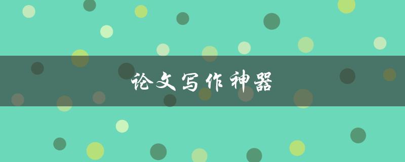 论文写作神器(有哪些值得推荐的软件和工具)