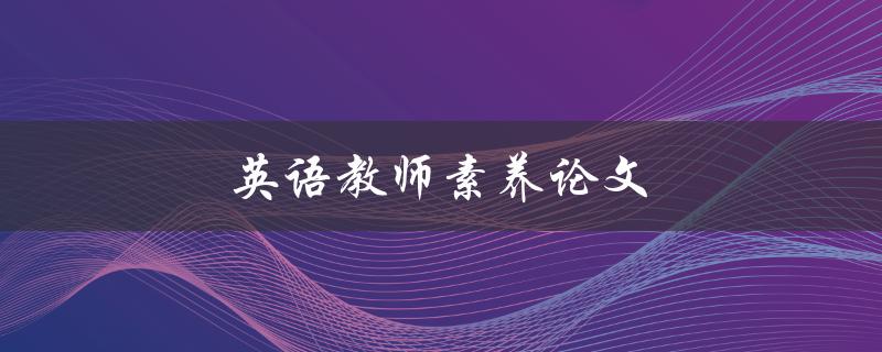 英语教师素养论文(如何提高教师的教学水平)