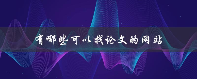 有哪些可以找论文的网站(推荐几个优质的学术搜索引擎)