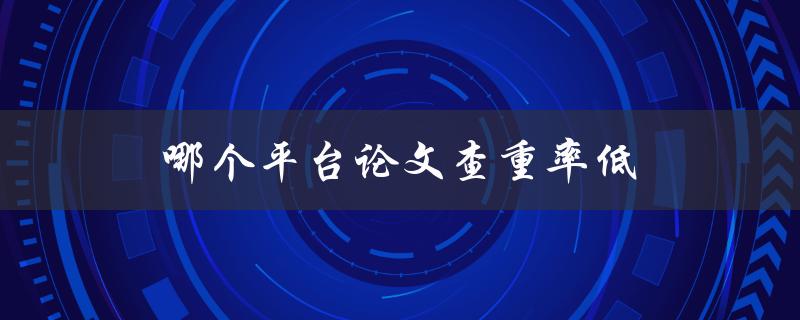 哪个平台论文查重率低(推荐几个可靠的查重工具)