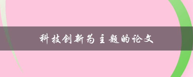 科技创新为主题的论文(如何写出高质量的论文)