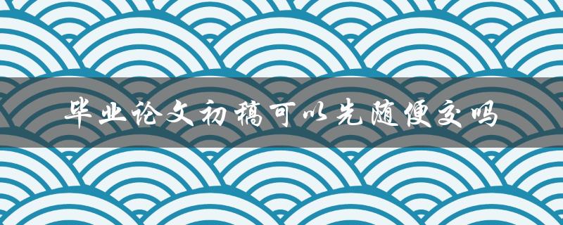 毕业论文初稿可以先随便交吗