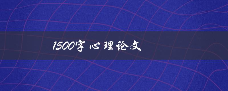 1500字心理论文(如何高效写出优秀的论文)