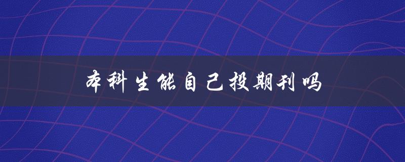 本科生能自己投期刊吗(投期刊注意事项)