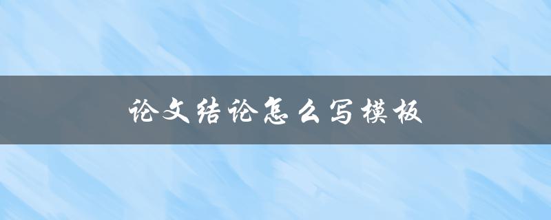 论文结论怎么写模板(详细步骤分享)