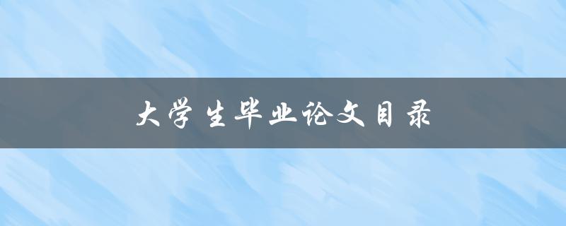 大学生毕业论文目录(如何规划合理并符合要求)