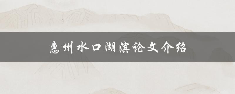 惠州水口湖滨论文介绍(了解水口湖滨的自然环境和文化背景)