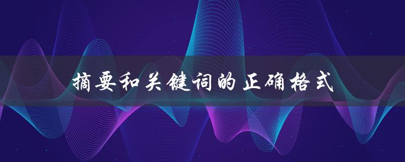摘要和关键词的正确格式(应该如何规范书写)