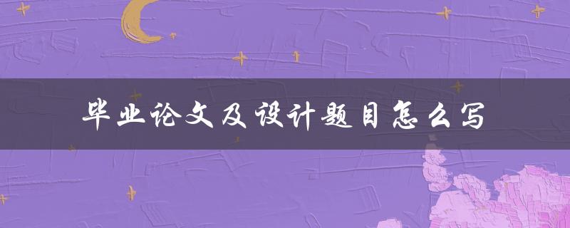 毕业论文及设计题目怎么写