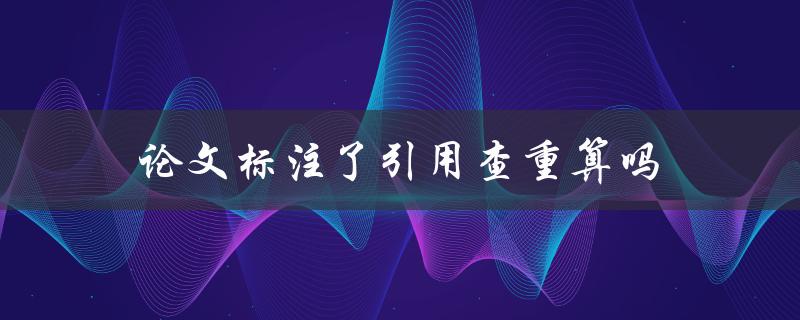 论文标注了引用查重算吗